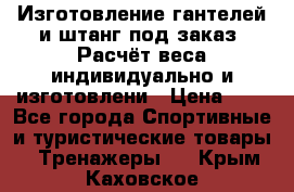 Изготовление гантелей и штанг под заказ. Расчёт веса индивидуально и изготовлени › Цена ­ 1 - Все города Спортивные и туристические товары » Тренажеры   . Крым,Каховское